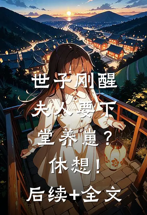 世子刚醒，夫人要下堂养崽？休想！后续+全文