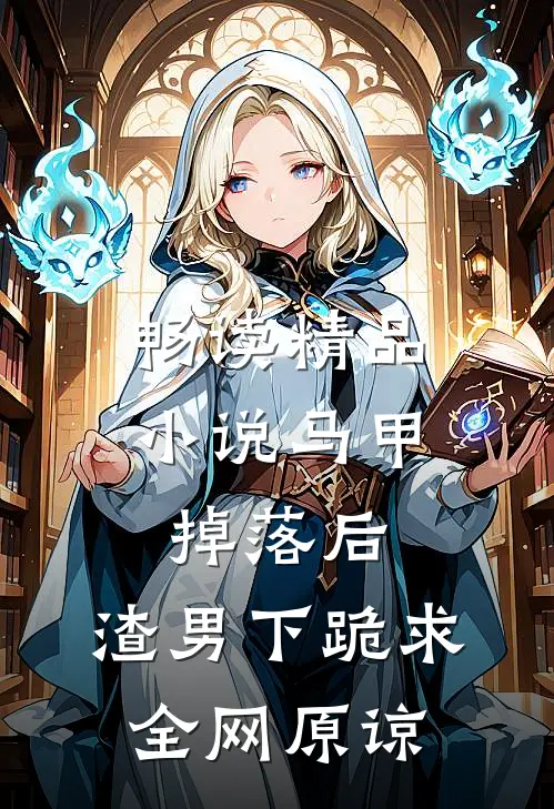 畅读精品小说马甲掉落后，渣男下跪求全网原谅