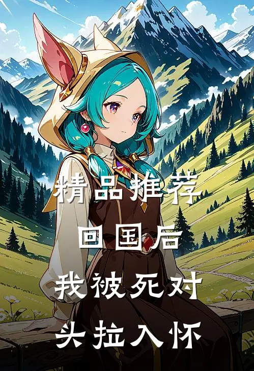 精品推荐回国后，我被死对头拉入怀