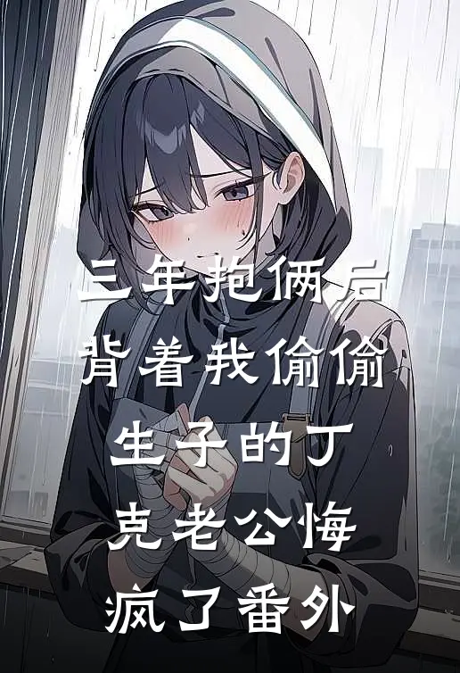 三年抱俩后，背着我偷偷生子的丁克老公悔疯了番外