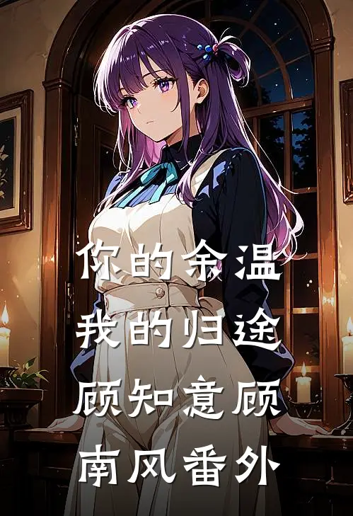 你的余温我的归途顾知意顾南风番外