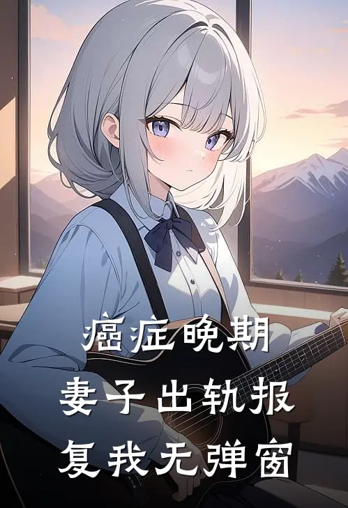 癌症晚期，妻子出轨报复我无弹窗
