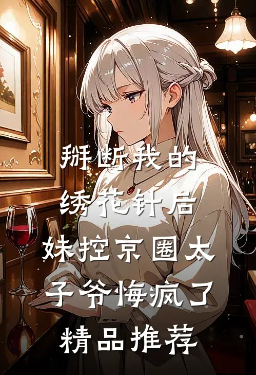 掰断我的绣花针后，妹控京圈太子爷悔疯了精品推荐