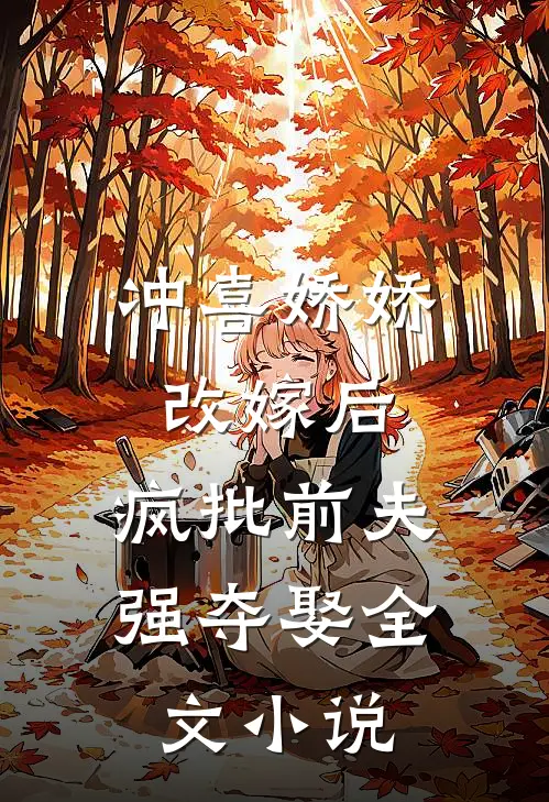 冲喜娇娇改嫁后，疯批前夫强夺娶全文小说