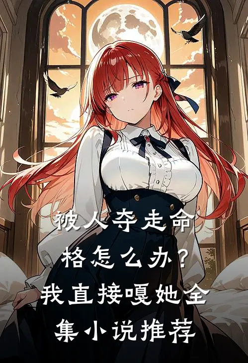 被人夺走命格怎么办？我直接嘎她全集小说推荐