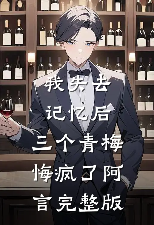 我失去记忆后，三个青梅悔疯了阿言完整版