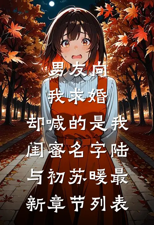 男友向我求婚，却喊的是我闺蜜名字陆与初苏暖最新章节列表