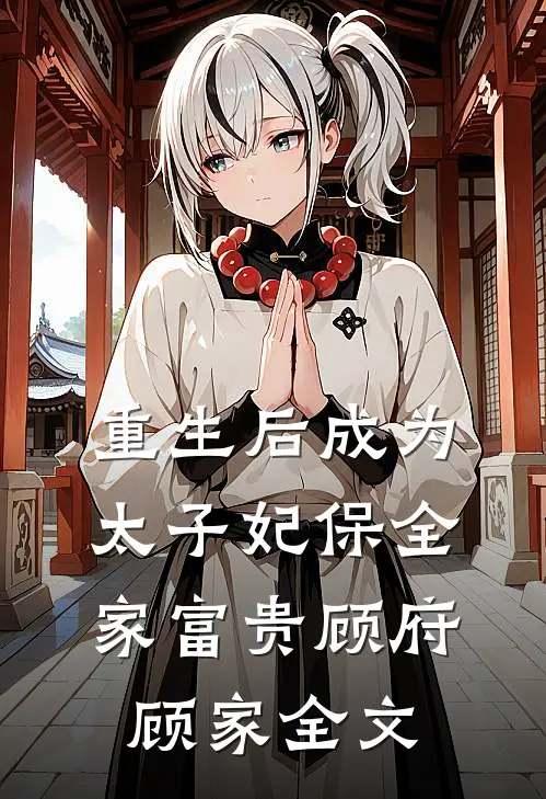 重生后成为太子妃保全家富贵顾府顾家全文