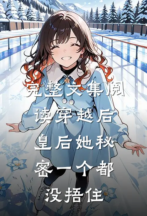 完整文集阅读穿越后，皇后她秘密一个都没捂住