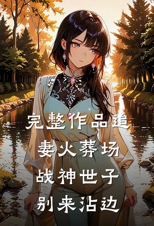 完整作品追妻火葬场：战神世子别来沾边