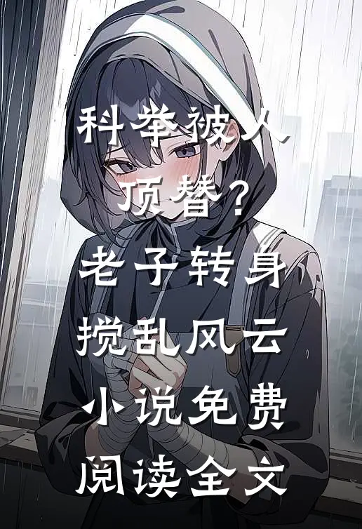 科举被人顶替？老子转身搅乱风云小说免费阅读全文