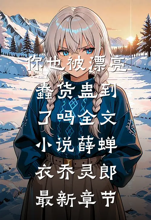 你也被漂亮蠢货蛊到了吗全文小说薛蝉衣乔灵郎最新章节
