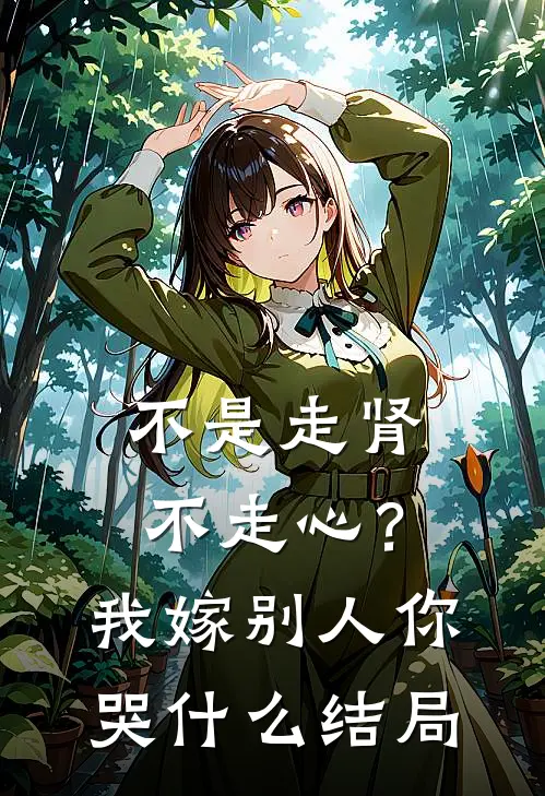 不是走肾不走心？我嫁别人你哭什么结局
