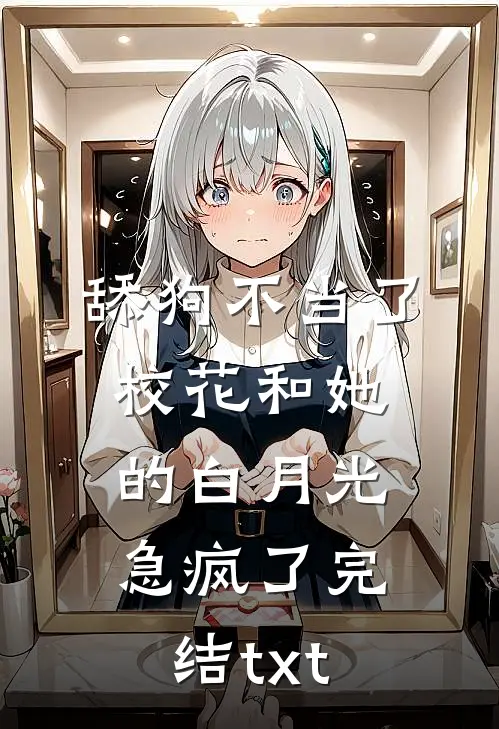 舔狗不当了，校花和她的白月光急疯了完结txt