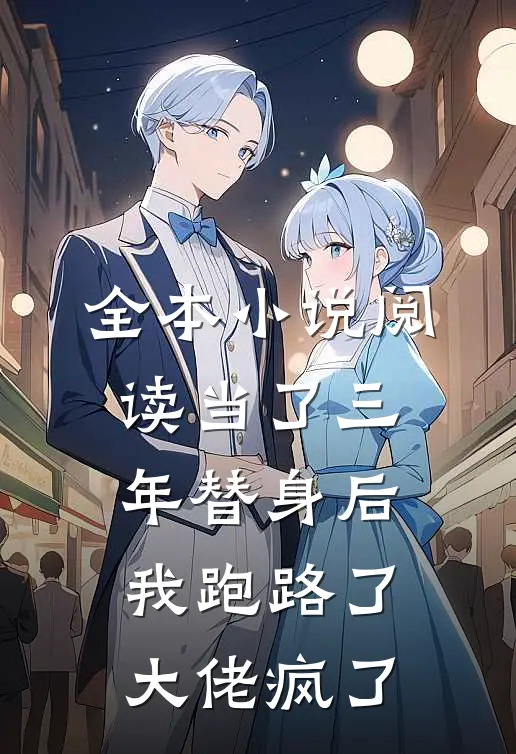 全本小说阅读当了三年替身后，我跑路了，大佬疯了