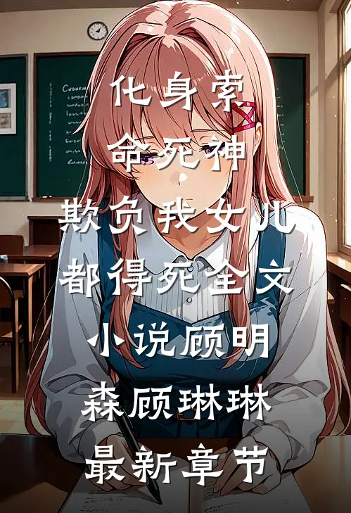 化身索命死神，欺负我女儿都得死全文小说顾明森顾琳琳最新章节