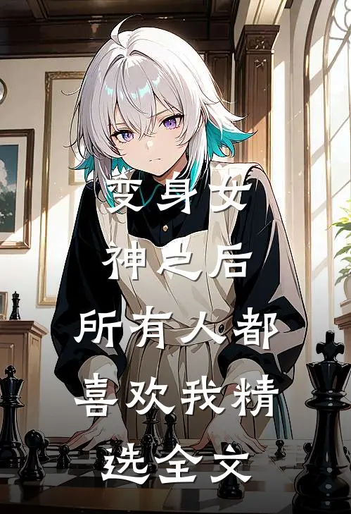 变身女神之后，所有人都喜欢我精选全文