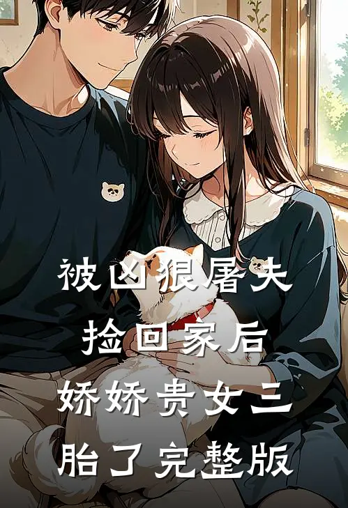 被凶狠屠夫捡回家后，娇娇贵女三胎了完整版