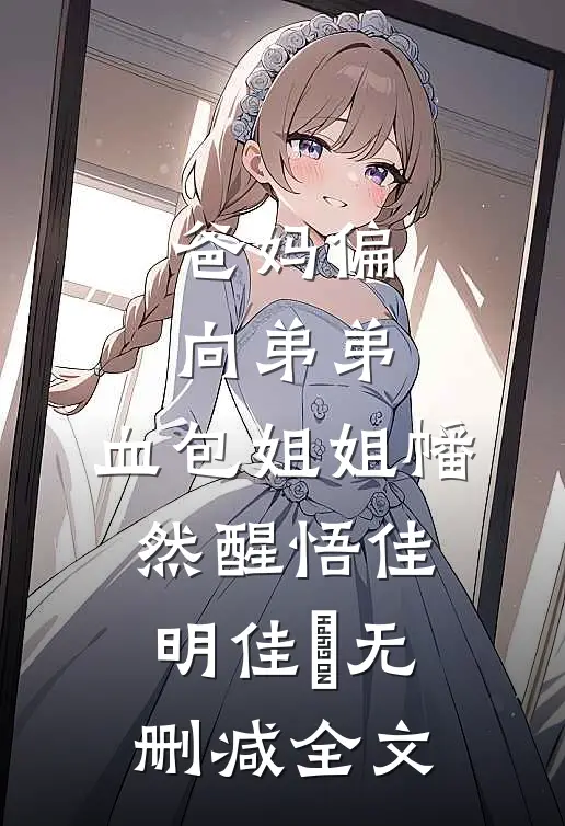 爸妈偏向弟弟，血包姐姐幡然醒悟佳明佳淸无删减全文