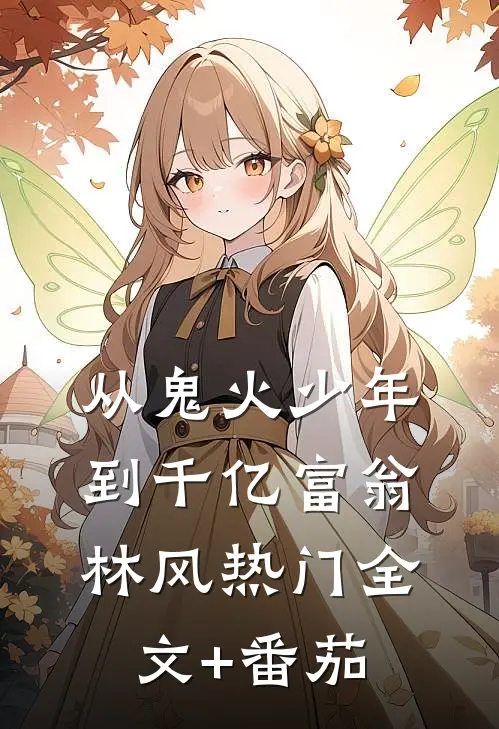 从“鬼火少年”到千亿富翁林风热门全文+番茄