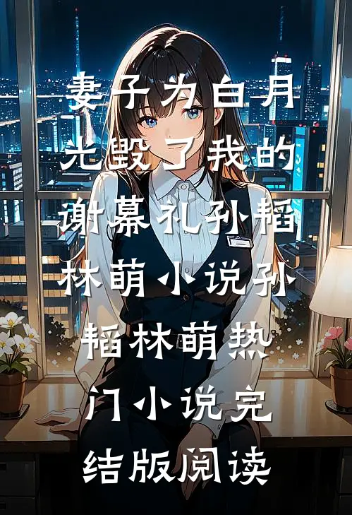 妻子为白月光毁了我的谢幕礼孙韬林萌小说孙韬林萌热门小说完结版阅读