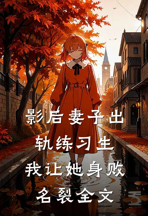影后妻子出轨练习生，我让她身败名裂全文