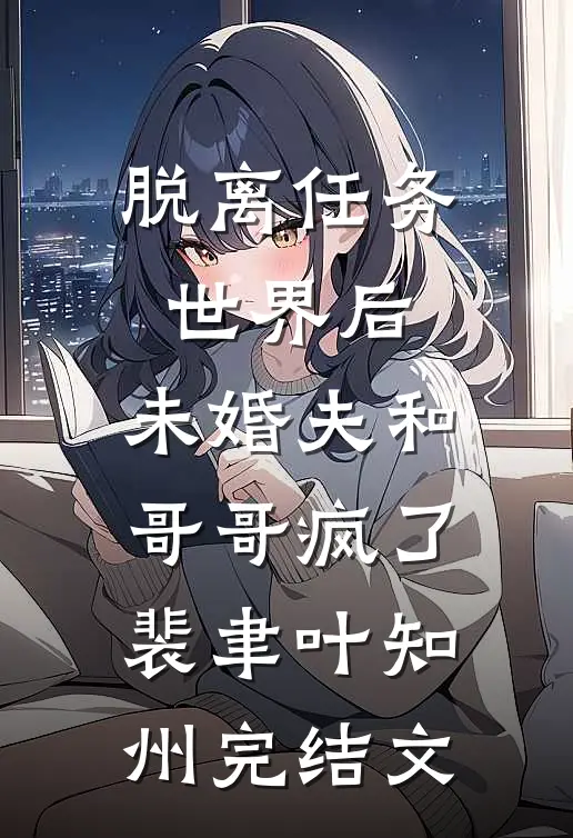脱离任务世界后，未婚夫和哥哥疯了裴聿叶知州完结文