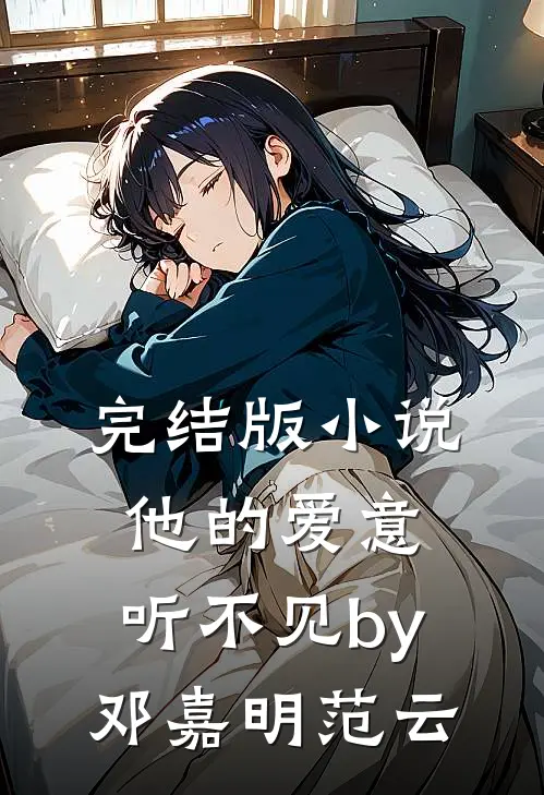 完结版小说他的爱意，听不见by邓嘉明范云