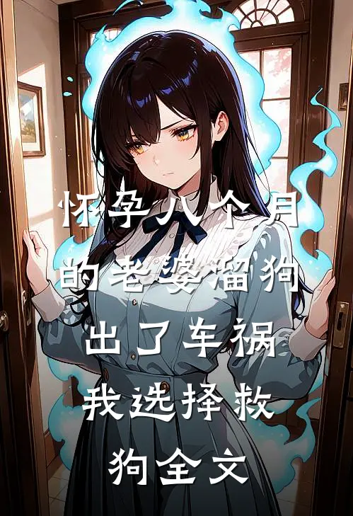 怀孕八个月的老婆溜狗出了车祸，我选择救狗全文
