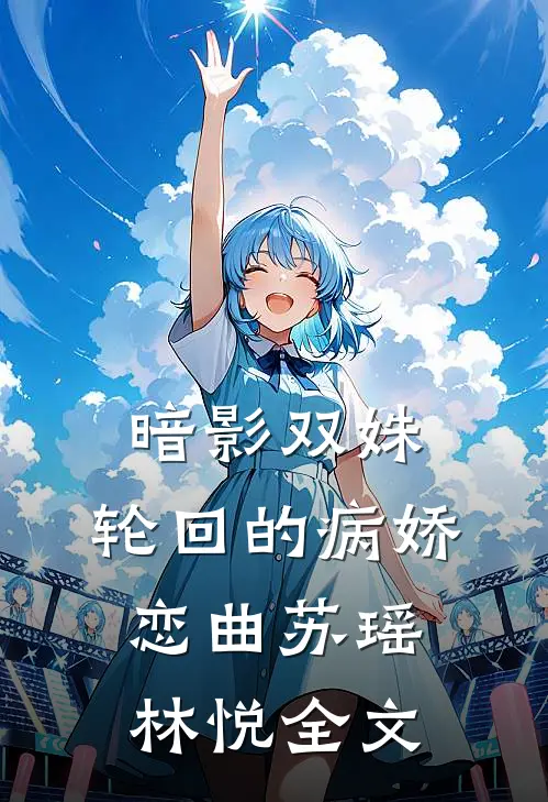 暗影双姝：轮回的病娇恋曲苏瑶林悦全文