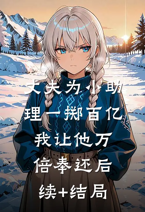 丈夫为小助理一掷百亿，我让他万倍奉还后续+结局