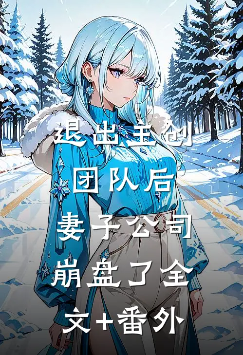 退出主创团队后，妻子公司崩盘了全文+番外