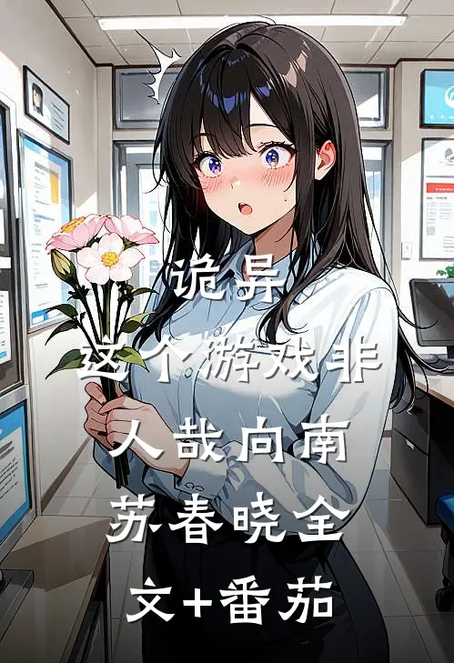 诡异：这个游戏非人哉向南苏春晓全文+番茄