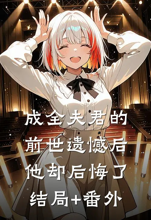成全夫君的前世遗憾后，他却后悔了结局+番外