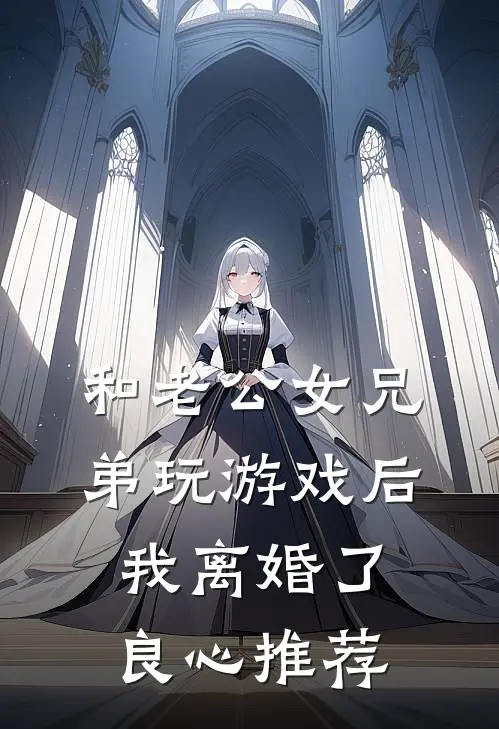 和老公女兄弟玩游戏后，我离婚了良心推荐