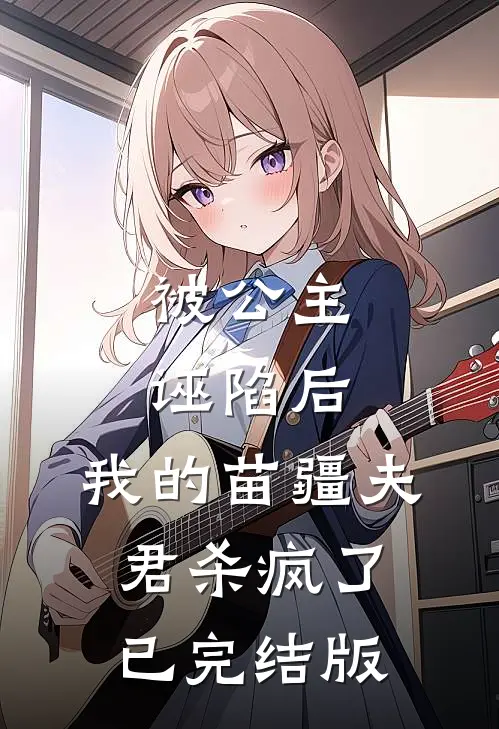 被公主诬陷后，我的苗疆夫君杀疯了已完结版