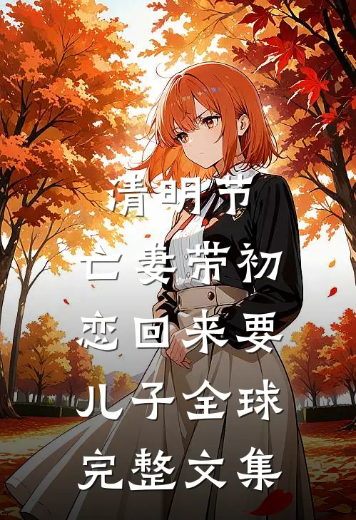 清明节，亡妻带初恋回来要儿子全球完整文集