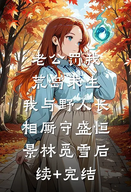 老公罚我荒岛求生，我与野人长相厮守盛恒景林觅雪后续+完结