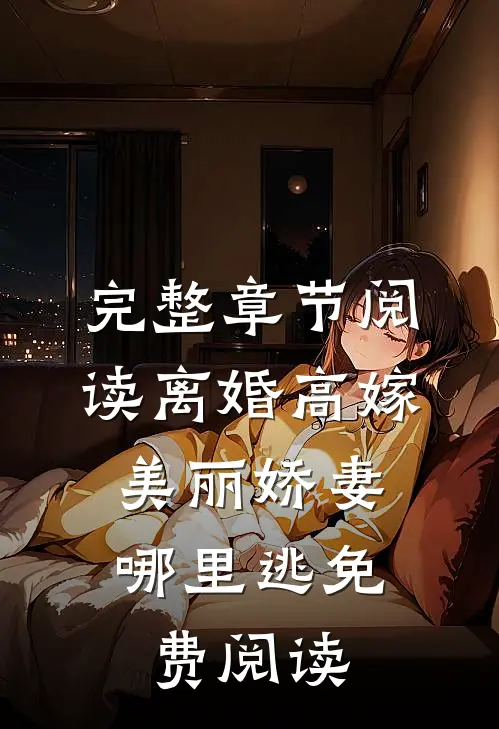 完整章节阅读离婚高嫁:美丽娇妻哪里逃免费阅读