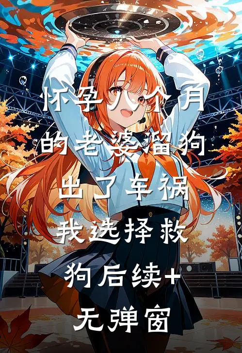 怀孕八个月的老婆溜狗出了车祸，我选择救狗后续+无弹窗
