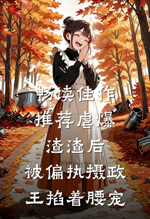 畅读佳作推荐虐爆渣渣后，被偏执摄政王掐着腰宠