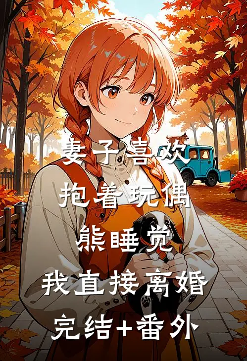 妻子喜欢抱着玩偶熊睡觉，我直接离婚完结+番外