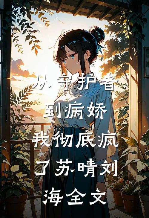 从守护者到病娇：我彻底疯了苏晴刘海全文