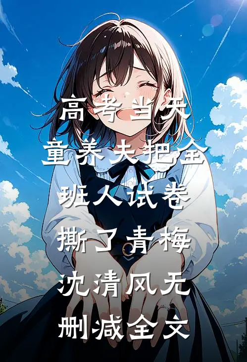 高考当天，童养夫把全班人试卷撕了青梅沈清风无删减全文