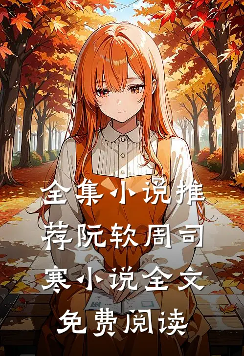 全集小说推荐阮软周司寒小说全文免费阅读