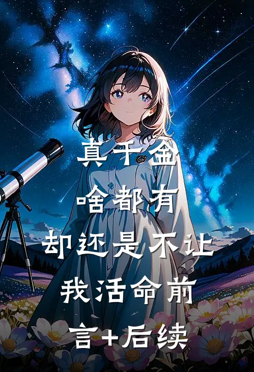 真千金啥都有，却还是不让我活命前言+后续