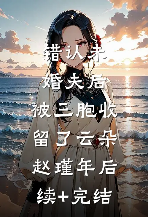 错认未婚夫后，被三胞收留了云朵赵瑾年后续+完结