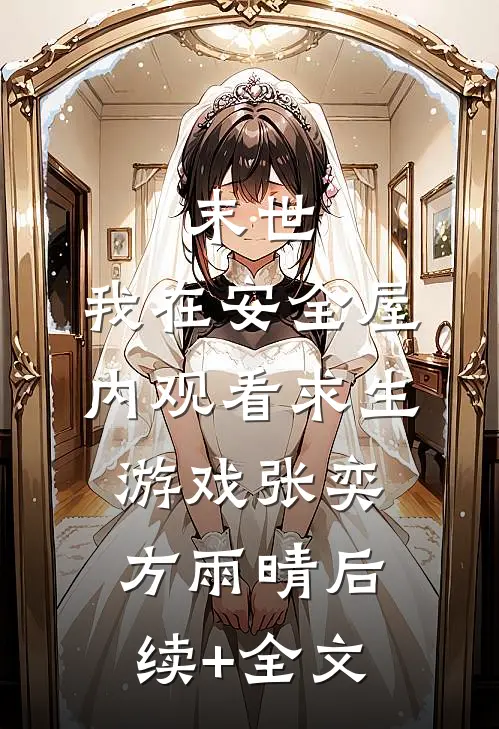 末世：我在安全屋内观看求生游戏张奕方雨晴后续+全文