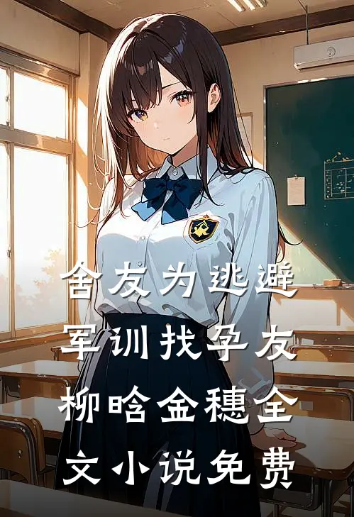 舍友为逃避军训找“孕友”柳晗金穗全文小说免费