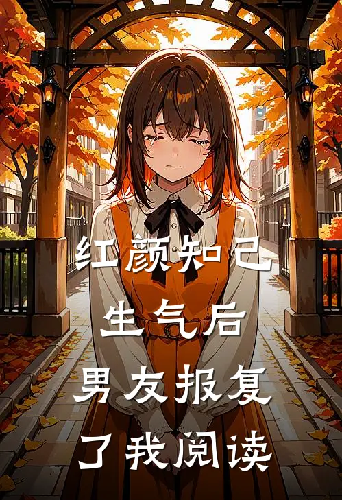 红颜知己生气后，男友报复了我阅读